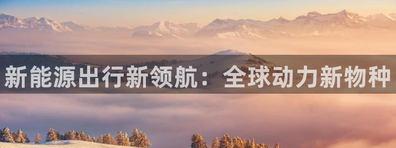 摩根娱乐宝账户:新能源出行新领航:全球动力新物种