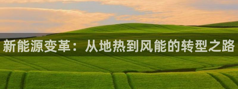 摩根娱乐宝打不开：新能源变革：从地热到风