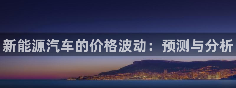 摩根娱乐彩票最忌三种东西:新能源汽车的价格波动:预测与分析
